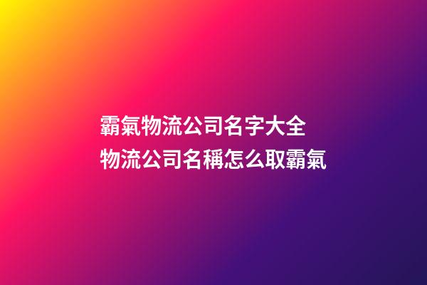 霸氣物流公司名字大全 物流公司名稱怎么取霸氣-第1張-公司起名-玄機派